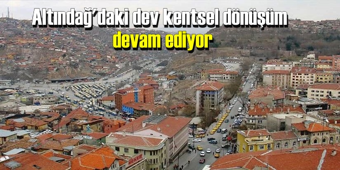 Altındağ'daki dev kentsel dönüşüm devam ediyor