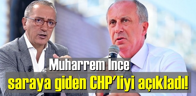 Muharrem İnce saraya giden CHP'liyi açıkladı!