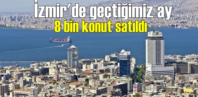 İzmir'de geçtiğimiz ay 8 bin konut satıldı