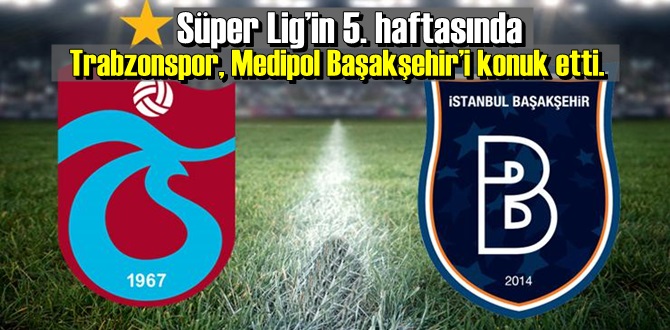 Trabzonspor, Medipol Başakşehir'i konuk etti