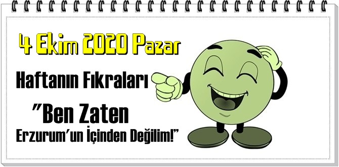 4 Ekim 2020 Pazar – Ben Zaten Erzurum'un İçinden Değilim! – fıkrası