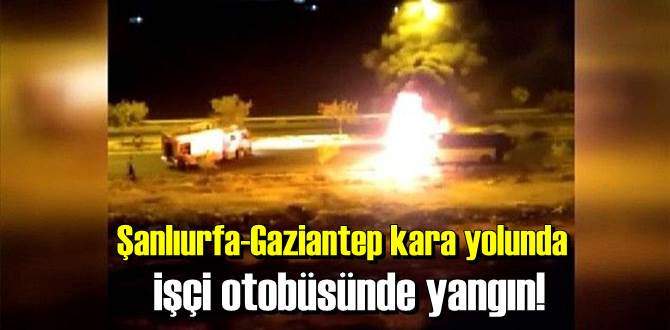 Gaziantep kara yolunda, işçi otobüsünde yangın çıktı!