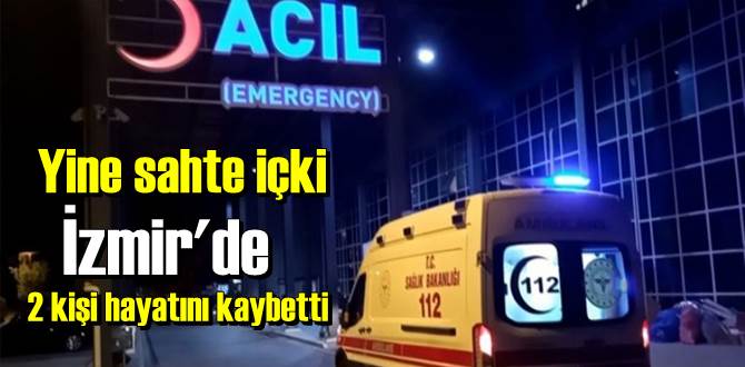 İzmir'de yine sahte içki, 2 kişi hayatını kaybetti.