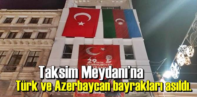 Taksim Meydanı’na Türk ve Azerbaycan bayrakları asıldı.