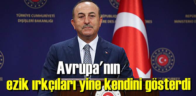 Çavuşoğlu: Ezik ırkçılar yine kendini gösterdi!