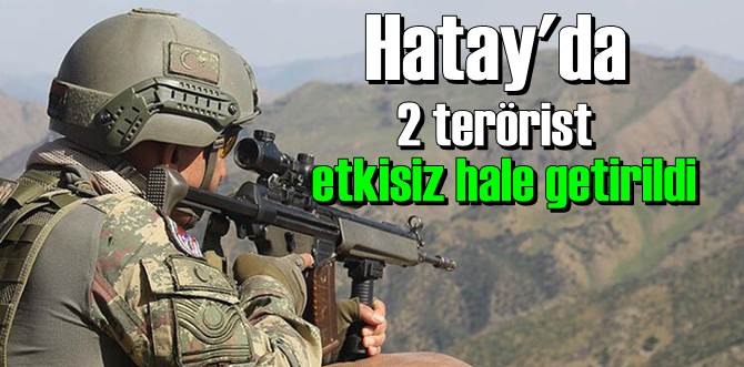 Hatay'da 2 terörist de etkisiz hale getirildi!