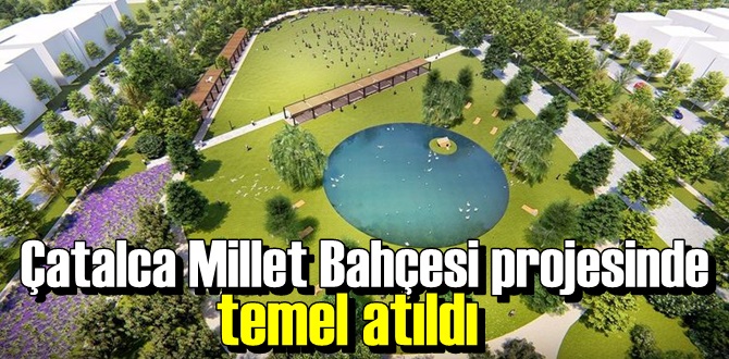 Çatalca Millet Bahçesi projesinde temel atıldı