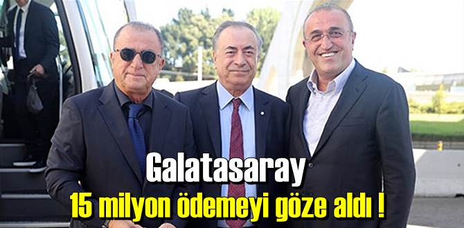 Galatasaray 15 milyon ödemeyi göze aldı !