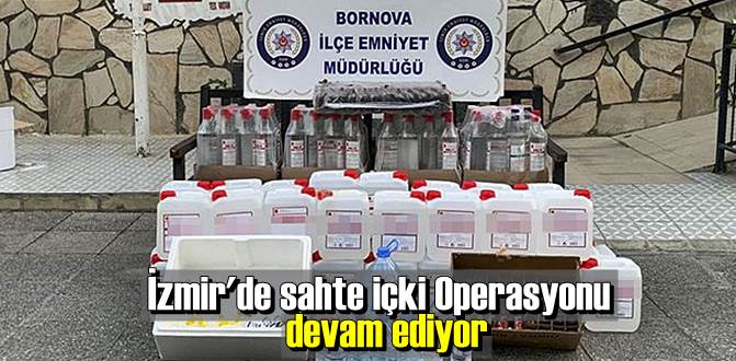 İzmir'de sahte içki Operasyonu devam ediyor