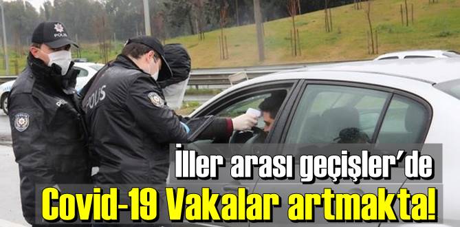 İLLER ARASI GEÇİŞLER İLE BİRLİKTE VAKALARIN ARTTIĞINI GÖRÜYORUZ