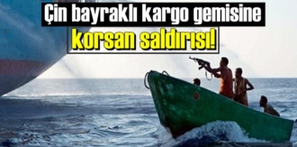 Çin bayraklı kargo gemisine korsan saldırısı!
