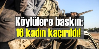 Köylülere baskın: 16 kadın kaçırıldı!
