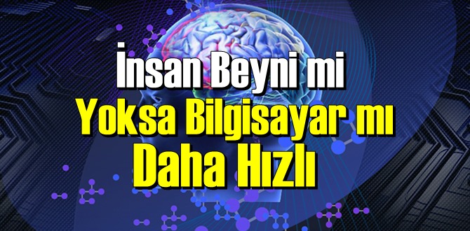 İlginç ama gerçek: İnsan Beyni mi Yoksa Bilgisayar mı Daha Hızlı biliyor musunuz!