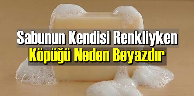 İlginç ama gerçek: Sabunun Kendisi Renkliyken Köpüğü Neden Beyazdır mı biliyor musunuz!