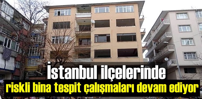 İstanbul ilçelerinde riskli bina tespit çalışmaları devam ediyor