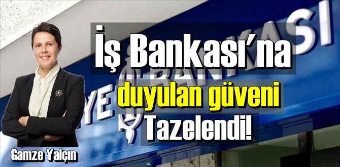 İş Bankası'na duyulan güven Tazelendi!