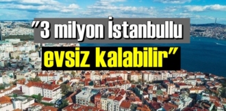 "3 milyon İstanbullu evsiz kalabilir"
