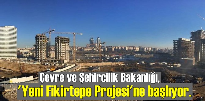 Çevre ve Şehircilik Bakanlığı, 'Yeni Fikirtepe Projesi'ne başlıyor