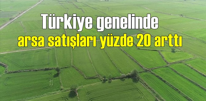 Türkiye genelinde arsa satışları yüzde 20 arttı