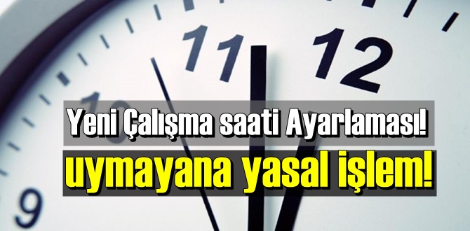 Yeni Çalışma saati Ayarlaması! genelge tebliğ edildi uymayana yasal işlem!