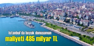 İstanbul'da büyük dönüşümün maliyeti 485 milyar TL