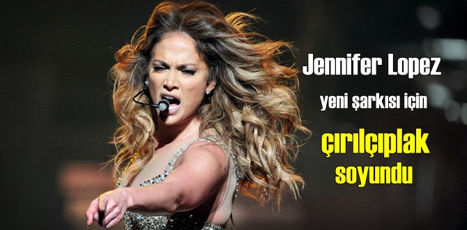 Jennifer Lopez, yeni şarkısı için Anadan Uryan oldu!