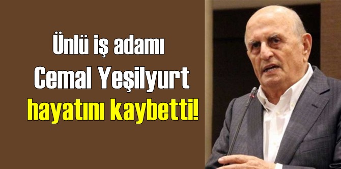 Hayırsever iş adamı Cemal Yeşilyurt hayatını kaybetti!