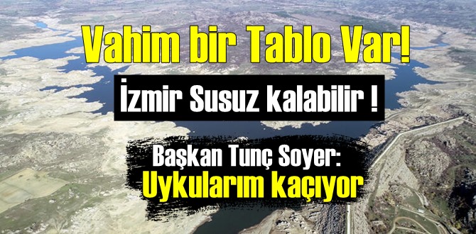 İzmir için korkutan Tablo, İzmir Susuz kalabilir !