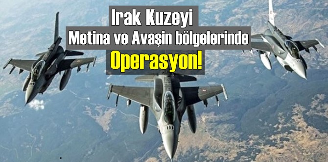 Irak Kuzeyi Metina ve Avaşin bölgelerinde Operasyon!