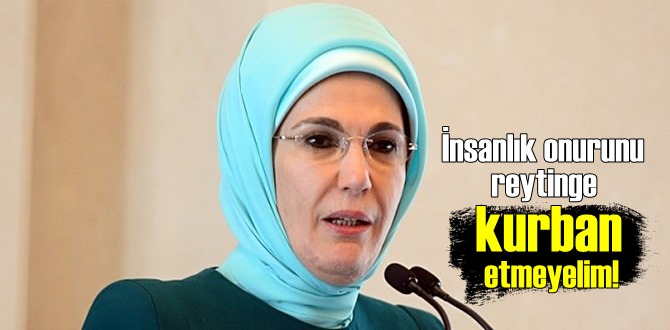 First lady: İnsanlık onurunu reytinge kurban etmeyelim!