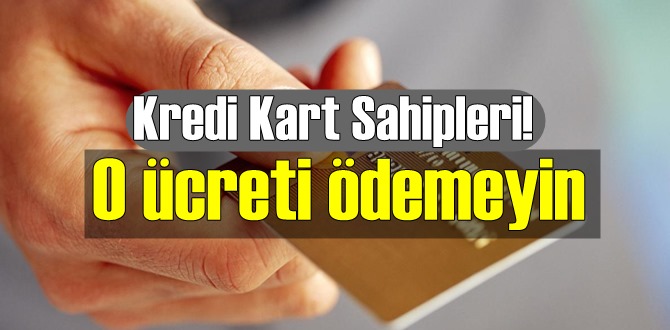 Kredi Kart Sahipleri O ücreti ödemeyin, hemen talepte bulunun!