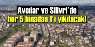 Avcılar ve Silivri'de her 5 binadan 1'i yıkılacak!