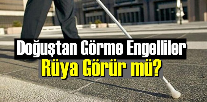 İlginç ama gerçek: Doğuştan Görme Engelliler Rüya Görür mü biliyor musunuz!