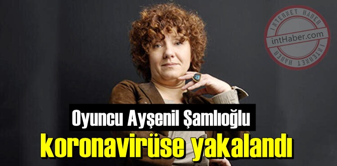 Ayşenil Şamlıoğlu koronavirüse yakalandı