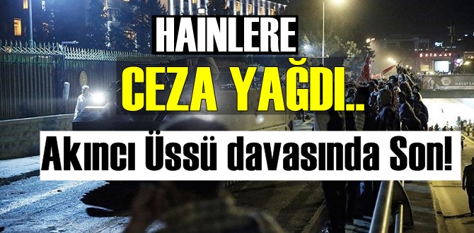Hainlere Ceza Yağdı, Akıncı Üssü davası'nda Son!