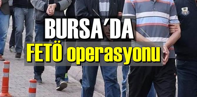 Bursa merkezli toplam 4 ilde FETÖ operasyonu