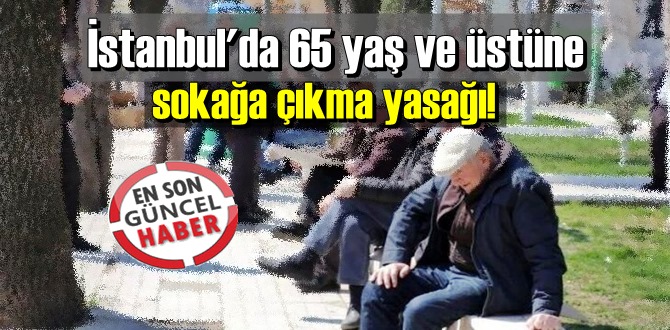 Eskiye dönüş gözüküyor!İstanbul'da 65 yaş ve üstüne büyüklerimize sokağa çıkma yasağı!