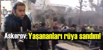 Saldırıdan kurtulan Askerov: Yaşananları rüya sandım!
