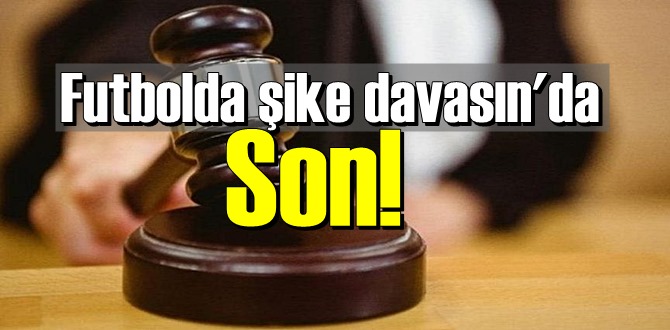 Futbolda şike davasın'da Son