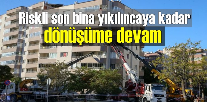 Riskli son bina yıkılıncaya kadar dönüşüme devam