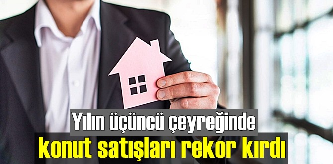 Yılın üçüncü çeyreğinde konut satışları rekor kırdı