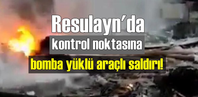 Resulayn'da kontrol noktasına bomba yüklü araçlı saldırı!