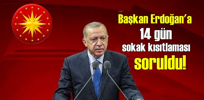 Cumhurbaşkanı Erdoğan'a 14 gün sokak kısıtlaması soruldu!