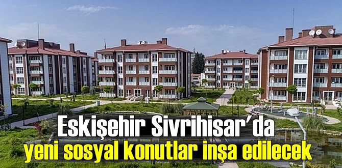 Eskişehir Sivrihisar'da yeni sosyal konutlar inşa edilecek