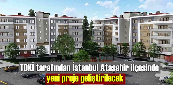TOKİ tarafından İstanbul Ataşehir ilçesinde yeni proje geliştirilecek