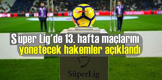 Süper Lig'de 13. hafta maçlarını yönetecek hakemler açıklandı