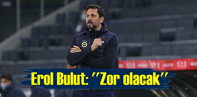 Erol Bulut: Artık her maç zor - Zor olacak!