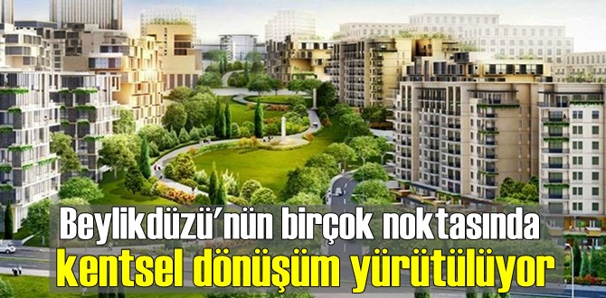 Beylikdüzü'nün birçok noktasında kentsel dönüşüm yürütülüyor