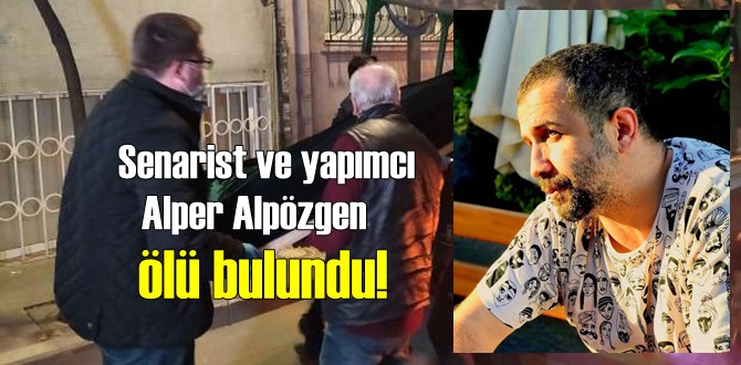 Senarist ve yapımcı Alper Alpözgen ölü bulundu!