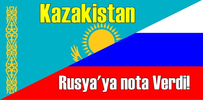 Kazakistan Rusya'ya nota Verdi!